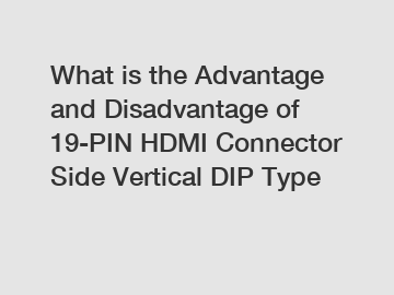 What is the Advantage and Disadvantage of  19-PIN HDMI Connector Side Vertical DIP Type