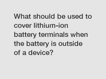 What should be used to cover lithium-ion battery terminals when the battery is outside of a device?