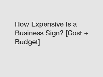 How Expensive Is a Business Sign? [Cost + Budget]