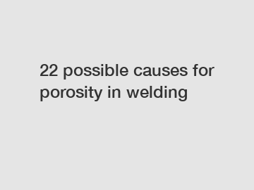 22 possible causes for porosity in welding