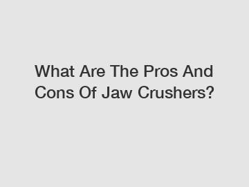 What Are The Pros And Cons Of Jaw Crushers?