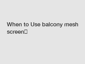 When to Use balcony mesh screen？