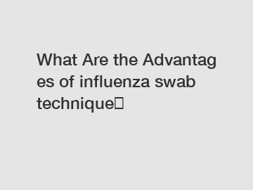 What Are the Advantages of influenza swab technique？