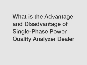 What is the Advantage and Disadvantage of  Single-Phase Power Quality Analyzer Dealer