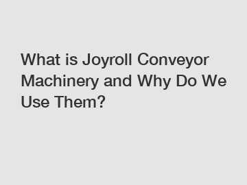 What is Joyroll Conveyor Machinery and Why Do We Use Them?