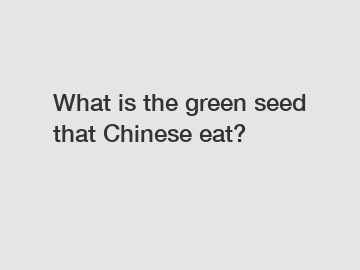 What is the green seed that Chinese eat?