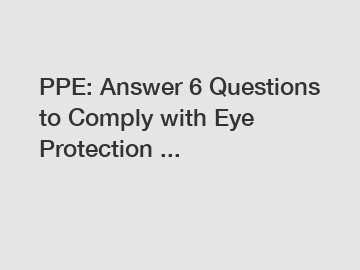 PPE: Answer 6 Questions to Comply with Eye Protection ... PPE: Answer 6 Questions to Comply with Eye Protection ...