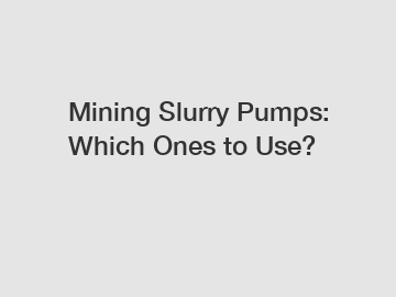 Mining Slurry Pumps: Which Ones to Use?