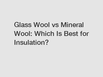 Glass Wool vs Mineral Wool: Which Is Best for Insulation?