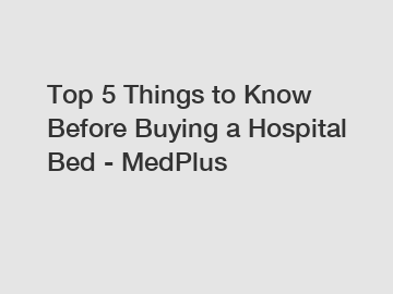 Top 5 Things to Know Before Buying a Hospital Bed - MedPlus