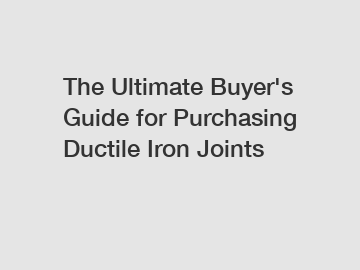 The Ultimate Buyer's Guide for Purchasing Ductile Iron Joints