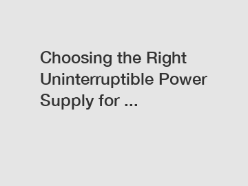 Choosing the Right Uninterruptible Power Supply for ...