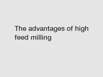 The advantages of high feed milling