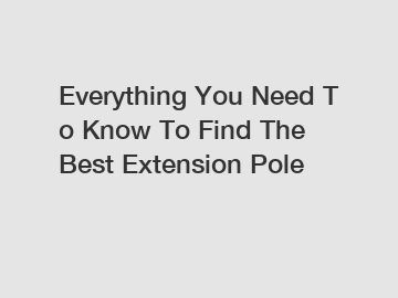 Everything You Need To Know To Find The Best Extension Pole