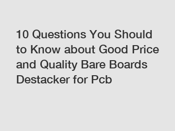 10 Questions You Should to Know about Good Price and Quality Bare Boards Destacker for Pcb