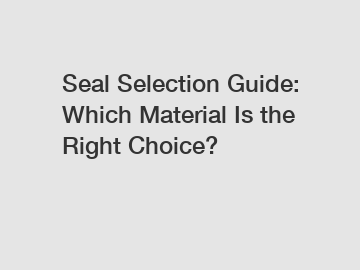 Seal Selection Guide: Which Material Is the Right Choice?