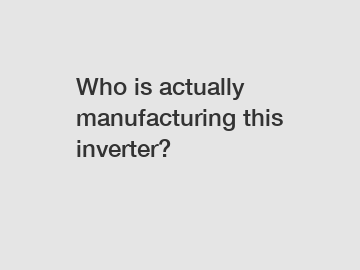 Who is actually manufacturing this inverter?