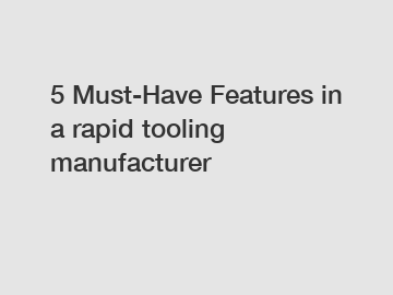 5 Must-Have Features in a rapid tooling manufacturer