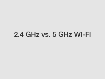 2.4 GHz vs. 5 GHz Wi-Fi