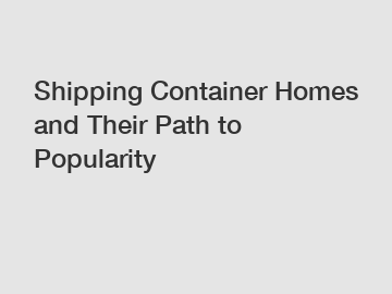 Shipping Container Homes and Their Path to Popularity