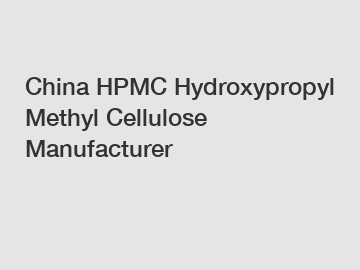 China HPMC Hydroxypropyl Methyl Cellulose Manufacturer