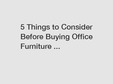 5 Things to Consider Before Buying Office Furniture ...