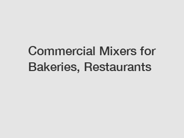 Commercial Mixers for Bakeries, Restaurants