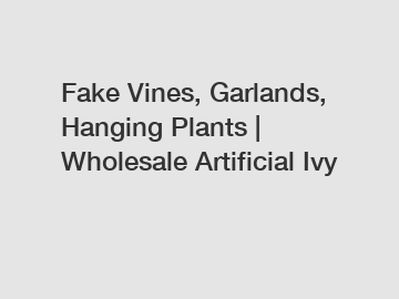 Fake Vines, Garlands, Hanging Plants | Wholesale Artificial Ivy