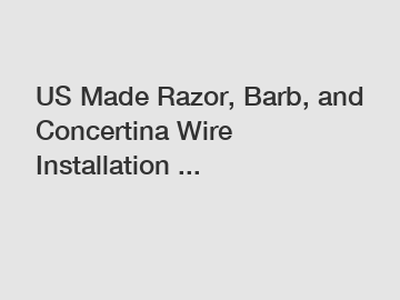 US Made Razor, Barb, and Concertina Wire Installation ...