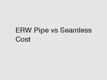 ERW Pipe vs Seamless Cost