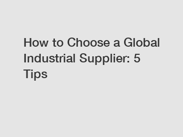 How to Choose a Global Industrial Supplier: 5 Tips