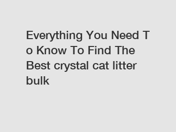 Everything You Need To Know To Find The Best crystal cat litter bulk
