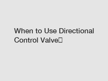 When to Use Directional Control Valve？