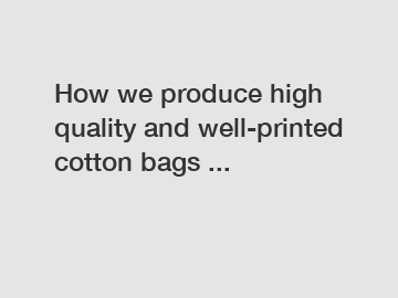 How we produce high quality and well-printed cotton bags ...