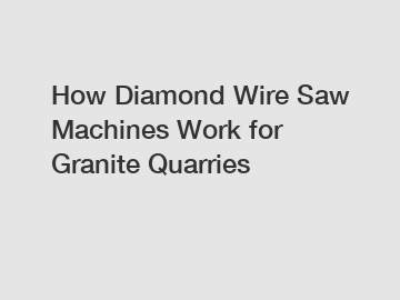 How Diamond Wire Saw Machines Work for Granite Quarries