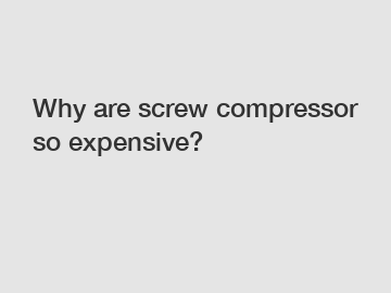 Why are screw compressor so expensive?