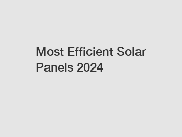 Most Efficient Solar Panels 2024