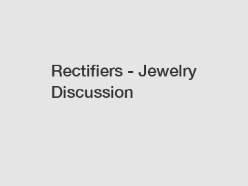 Rectifiers - Jewelry Discussion