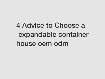 4&nbsp;Advice&nbsp;to&nbsp;Choose&nbsp;a&nbsp;expandable container house oem odm
