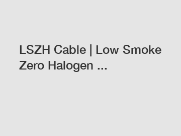 LSZH Cable | Low Smoke Zero Halogen ...