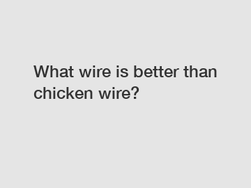 What wire is better than chicken wire?