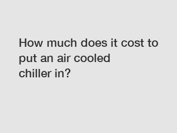 How much does it cost to put an air cooled chiller in?