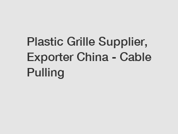 Plastic Grille Supplier, Exporter China - Cable Pulling