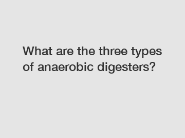 What are the three types of anaerobic digesters?