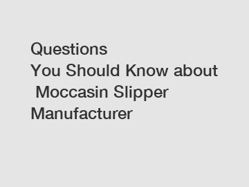 Questions You Should Know about Moccasin Slipper Manufacturer