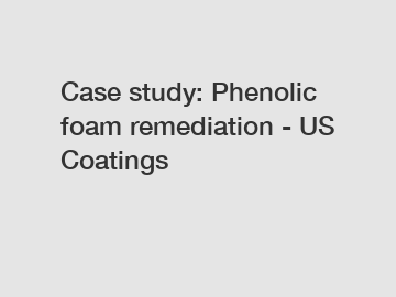 Case study: Phenolic foam remediation - US Coatings