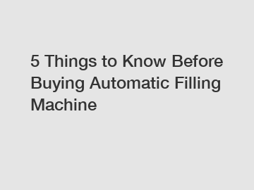 5 Things to Know Before Buying Automatic Filling Machine