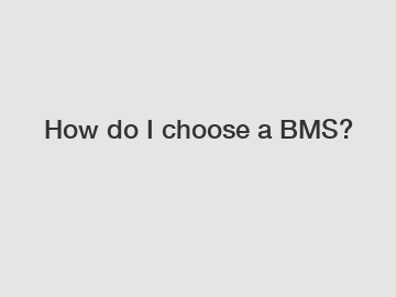 How do I choose a BMS?