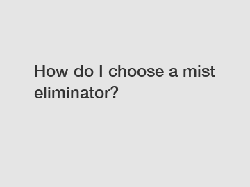 How do I choose a mist eliminator?