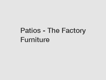 Patios - The Factory Furniture
